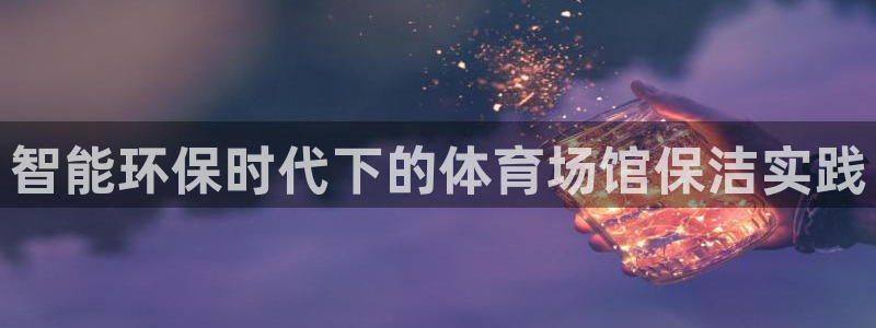 智能环保时代下的体育场馆保洁实践
