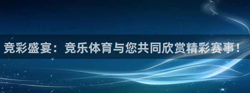 竞彩盛宴：竞乐体育与您共同欣赏精彩赛事！