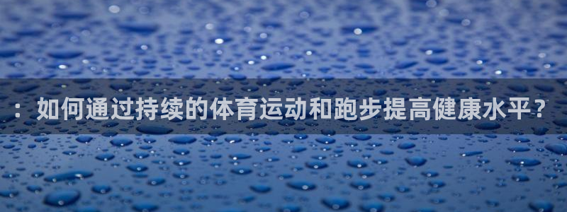 ：如何通过持续的体育运动和跑步提高健康水平？