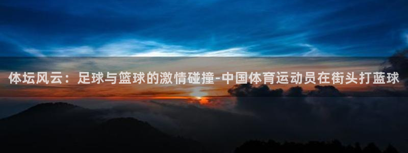 体坛风云：足球与篮球的激情碰撞-中国体育运动员在街头打蓝球