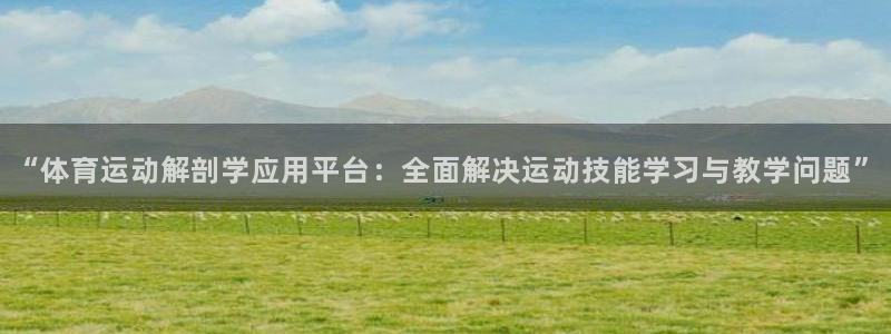 “体育运动解剖学应用平台：全面解决运动技能学习与教学问题”
