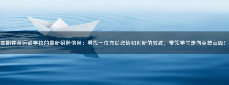 安阳体育运动学校的最新招聘信息：寻找一位充满激情和创新的教练，带领学生走向竞技高峰！