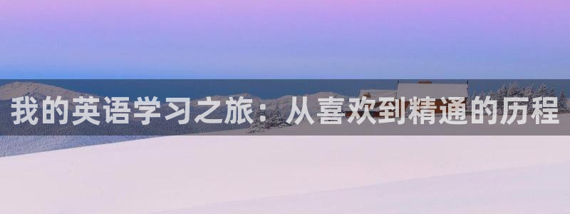 我的英语学习之旅：从喜欢到精通的历程