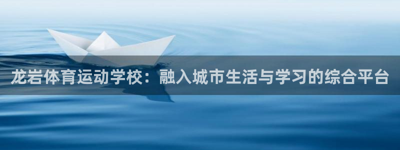 龙岩体育运动学校：融入城市生活与学习的综合平台