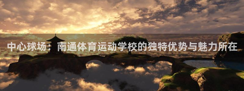 中心球场：南通体育运动学校的独特优势与魅力所在