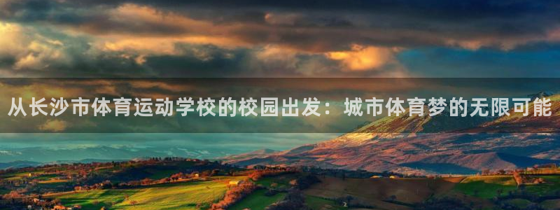 从长沙市体育运动学校的校园出发：城市体育梦的无限可能
