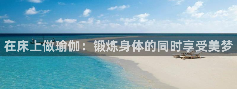 在床上做瑜伽：锻炼身体的同时享受美梦