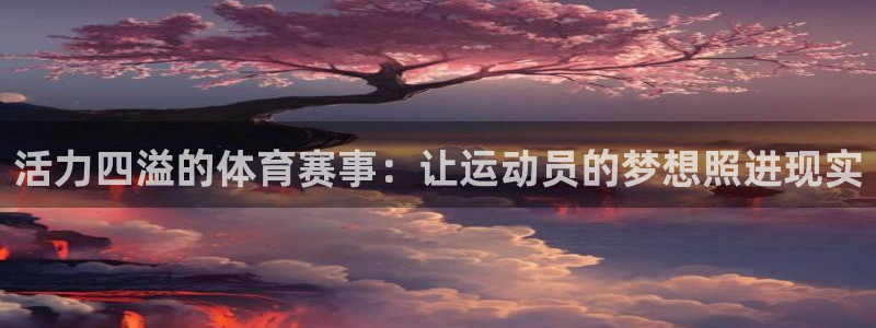 活力四溢的体育赛事：让运动员的梦想照进现实